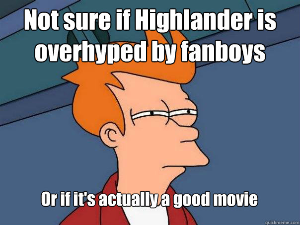 Not sure if Highlander is overhyped by fanboys Or if it's actually a good movie  Futurama Fry