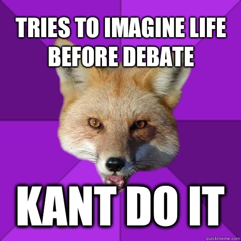 Tries to imagine life before debate Kant do it  Forensics Fox