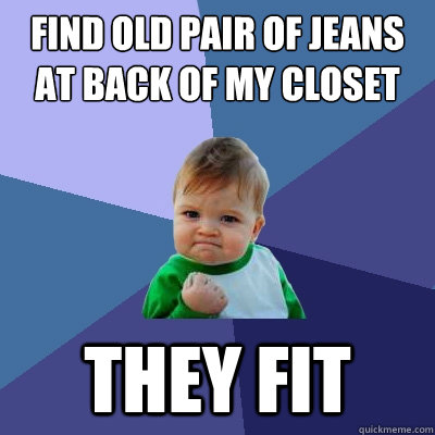 find old pair of jeans at back of my closet they fit  Success Kid