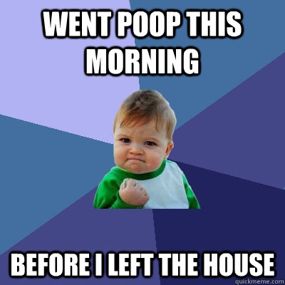 Went poop this morning before i left the house  Success Kid