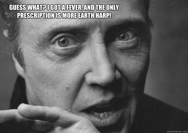 Guess what? I got a fever, and the only prescription is more Earth Harp! - Guess what? I got a fever, and the only prescription is more Earth Harp!  Earth Harp Walken