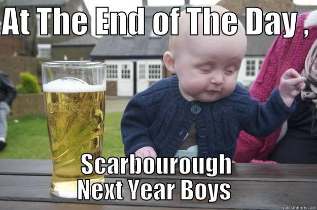 AT THE END OF THE DAY ,  SCARBOUROUGH NEXT YEAR BOYS  drunk baby