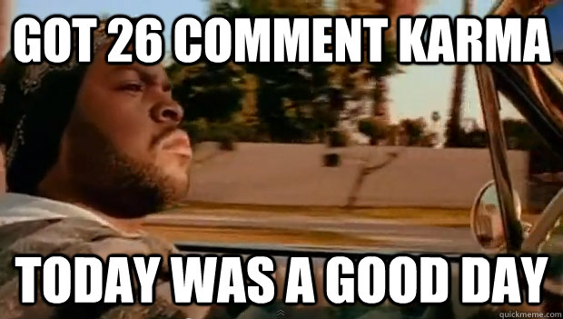 Got 26 comment karma Today was a good day - Got 26 comment karma Today was a good day  Misc