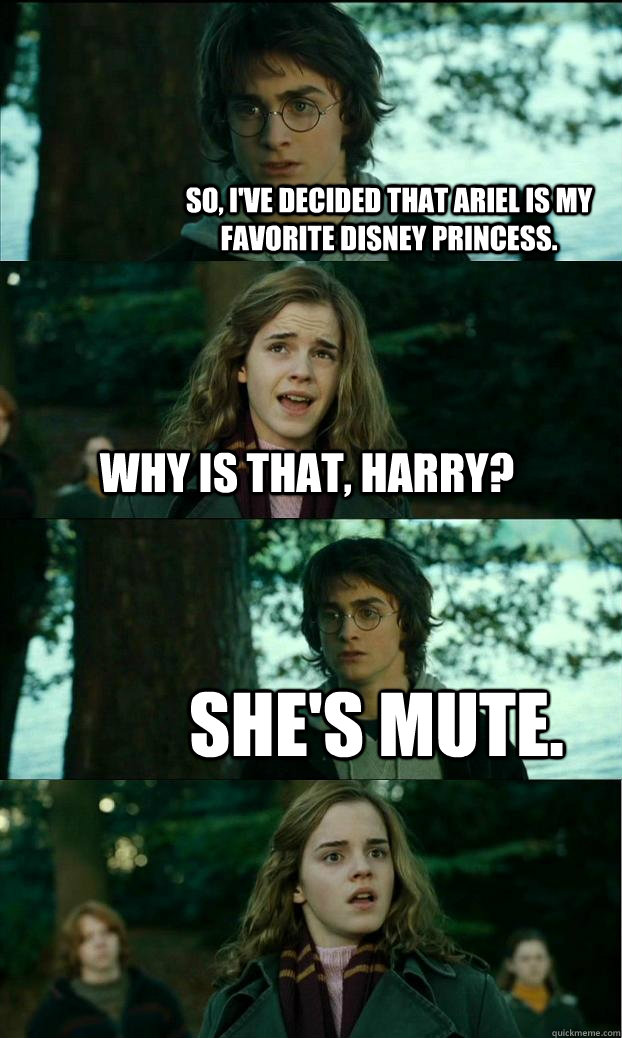 So, I've decided that Ariel is my favorite Disney princess. Why is that, Harry? She's mute. - So, I've decided that Ariel is my favorite Disney princess. Why is that, Harry? She's mute.  Horny Harry
