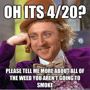 Oh its 4/20? Please tell me more about all of the weed you aren't going to smoke  Condescending Wonka