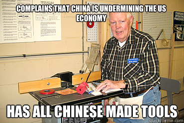 Complains that China is undermining the us economy Has all chinese made tools - Complains that China is undermining the us economy Has all chinese made tools  Disgruntled Woodshop Teacher