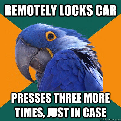 Remotely locks car Presses three more times, just in case  