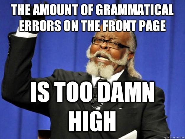 the amount of grammatical errors on the front page is too damn high  Toodamnhigh