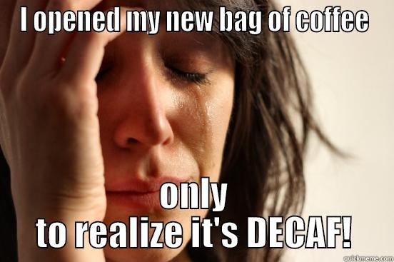I OPENED MY NEW BAG OF COFFEE ONLY TO REALIZE IT'S DECAF! First World Problems