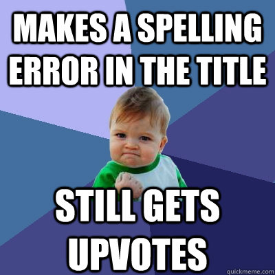 Makes a spelling error in the title Still gets upvotes  Success Kid