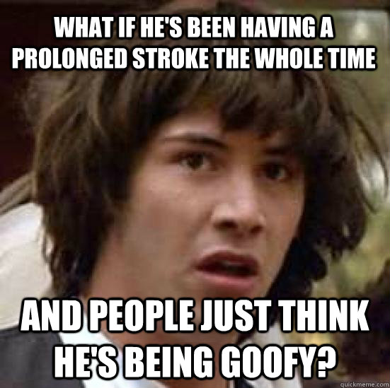 What if he's been having a prolonged stroke the whole time and people just think he's being goofy?  conspiracy keanu