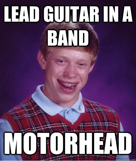 Lead Guitar in a band motorhead  Bad Luck Brian