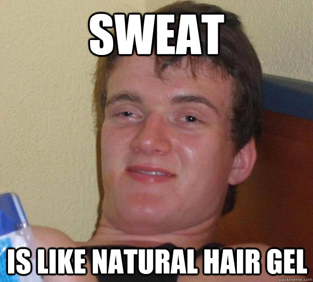 Sweat Is like natural hair gel  10 Guy