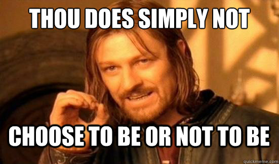 Thou does simply not choose to be or not to be  Boromir