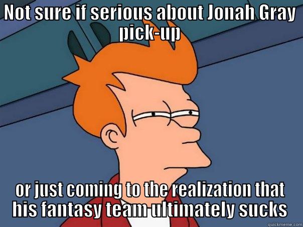 NOT SURE IF SERIOUS ABOUT JONAH GRAY PICK-UP OR JUST COMING TO THE REALIZATION THAT HIS FANTASY TEAM ULTIMATELY SUCKS Futurama Fry