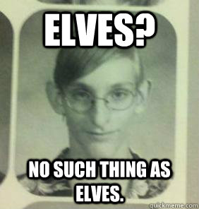 Elves? No such thing as elves.  