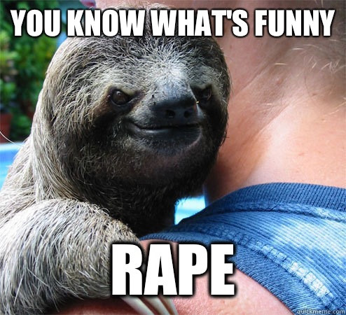 You Know What's Funny Rape  Suspiciously Evil Sloth