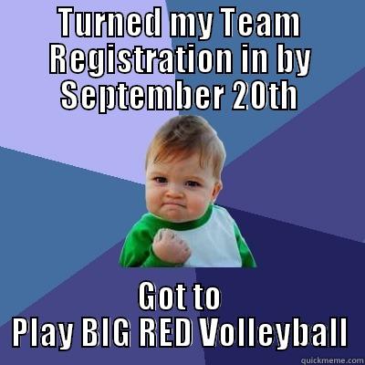 TURNED MY TEAM REGISTRATION IN BY SEPTEMBER 20TH GOT TO PLAY BIG RED VOLLEYBALL Success Kid