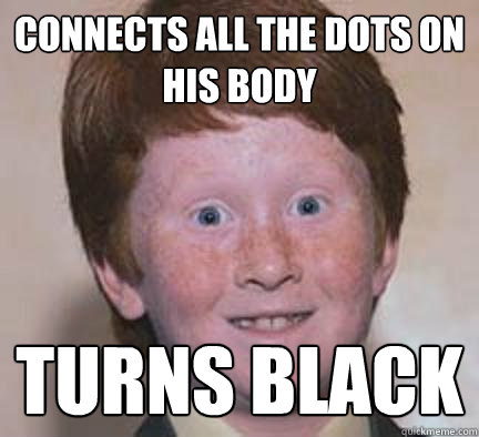 Connects all the dots on his body turns black  Over Confident Ginger