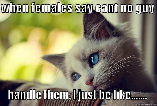 WHEN FEMALES SAY CANT NO GUY  HANDLE THEM, I JUST BE LIKE....... First World Problems Cat