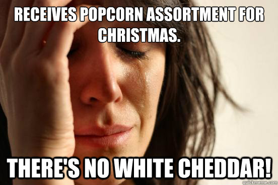 Receives popcorn assortment for Christmas. THERE'S NO WHITE CHEDDAR!  First World Problems