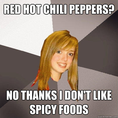 Red Hot Chili Peppers? No thanks i don't like spicy foods - Red Hot Chili Peppers? No thanks i don't like spicy foods  Musically Oblivious 8th Grader