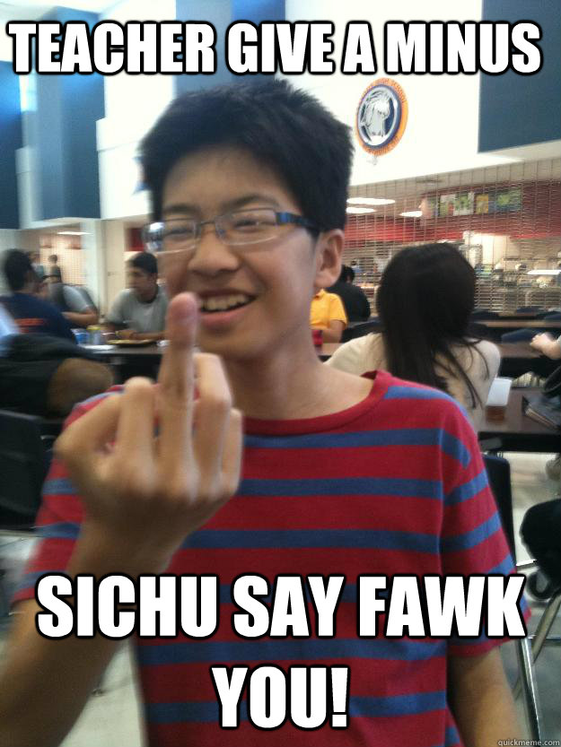 Teacher give A minus Sichu say fawk you!  