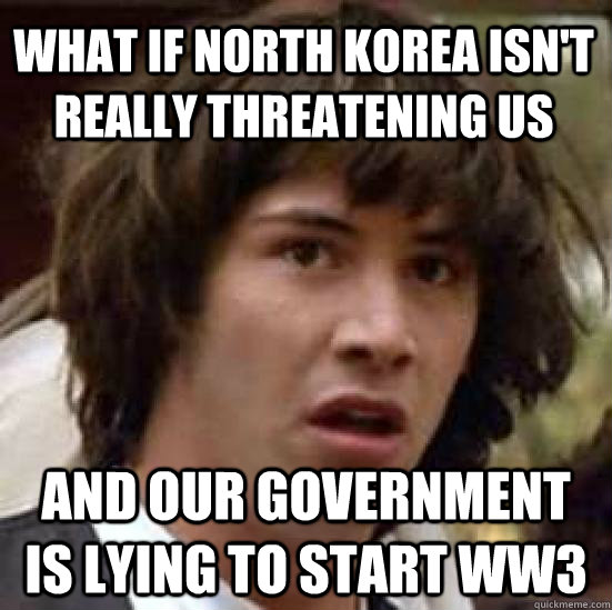 WHAT IF NORTH KOREA ISN'T REALLY threatening us And our government is lying to start ww3  conspiracy keanu