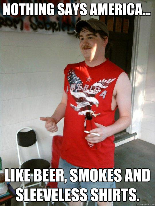 Nothing says America... Like beer, smokes and sleeveless shirts.  Redneck Randal