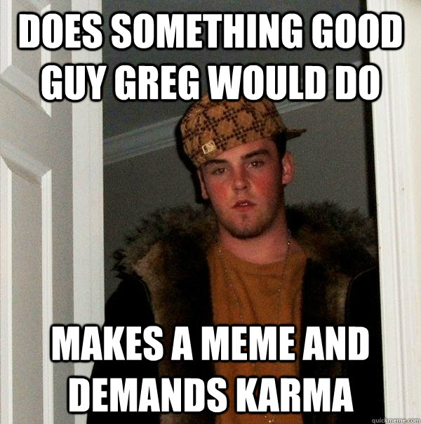 Does something good guy greg would do makes a meme and demands karma  Scumbag Steve