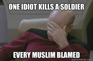 One idiot kills a soldier every muslim blamed  