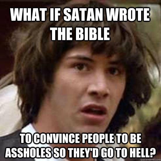 What if Satan Wrote The Bible To convince people to be assholes so they'd go to hell?  conspiracy keanu