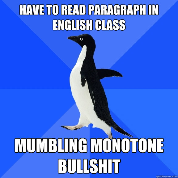 have to read paragraph in english class mumbling monotone bullshit  Socially Awkward Penguin