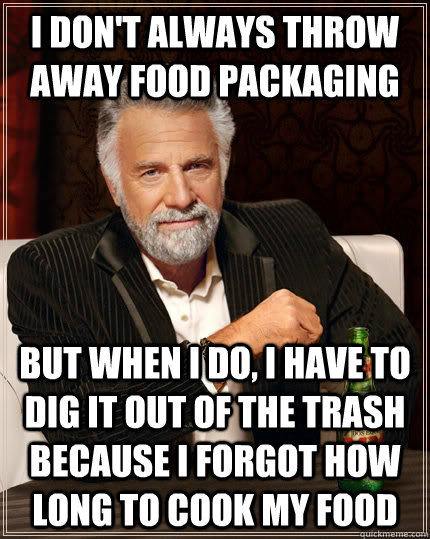 I don't always throw away food packaging but when I do, I have to dig it out of the trash because i forgot how long to cook my food - I don't always throw away food packaging but when I do, I have to dig it out of the trash because i forgot how long to cook my food  Misc