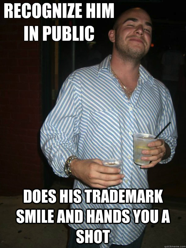recognize him in public Does his trademark smile and hands you a shot - recognize him in public Does his trademark smile and hands you a shot  goog guy greg