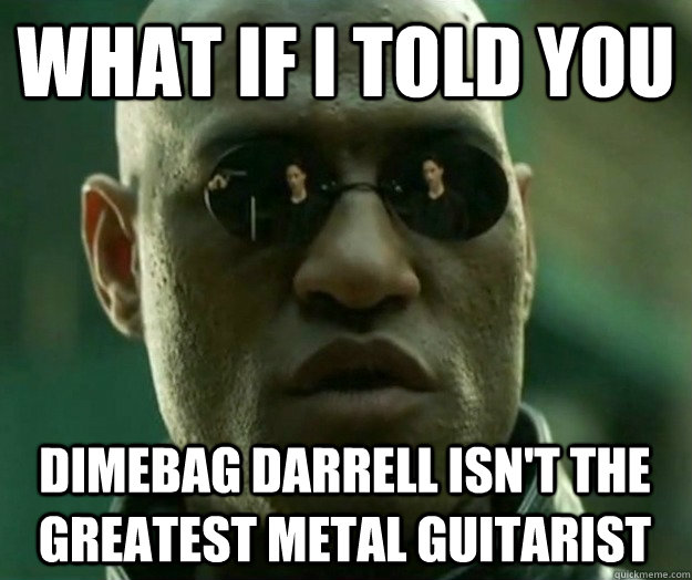 What if i told you dimebag darrell isn't the greatest metal guitarist - What if i told you dimebag darrell isn't the greatest metal guitarist  Hi- Res Matrix Morpheus