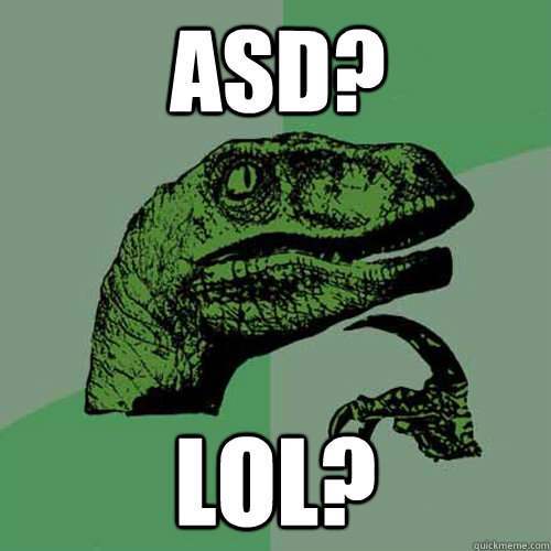 ASD? LOL?  Philosoraptor