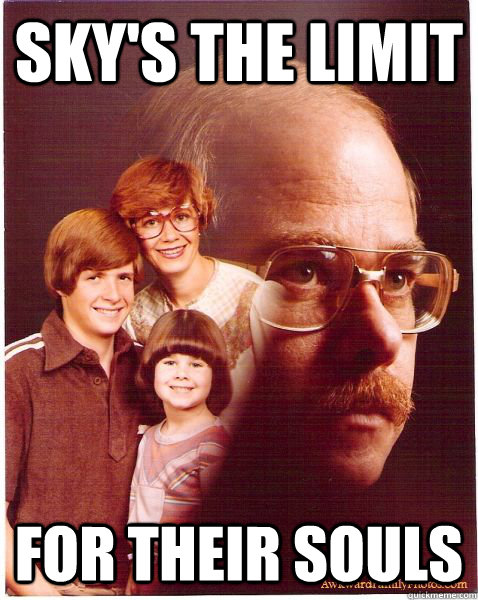 sky's the limit for their souls  Vengeance Dad