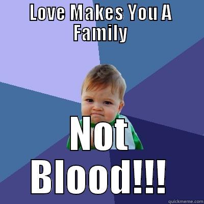 LOVE MAKES YOU A FAMILY NOT BLOOD!!! Success Kid