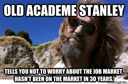 Old Academe Stanley tells you not to worry about the job market.  Hasn't been on the market in 3o years. - Old Academe Stanley tells you not to worry about the job market.  Hasn't been on the market in 3o years.  Old Academe Stanley