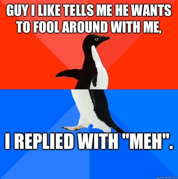 Guy I like tells me he wants to fool around with me, I replied with 