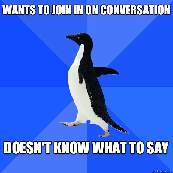 Wants to join in on conversation  Doesn't know what to say   Socially Awkward Penguin