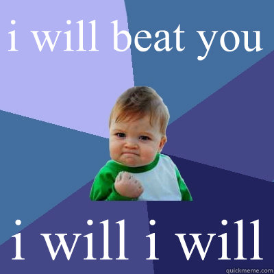 i will beat you i will i will 











  Success Kid