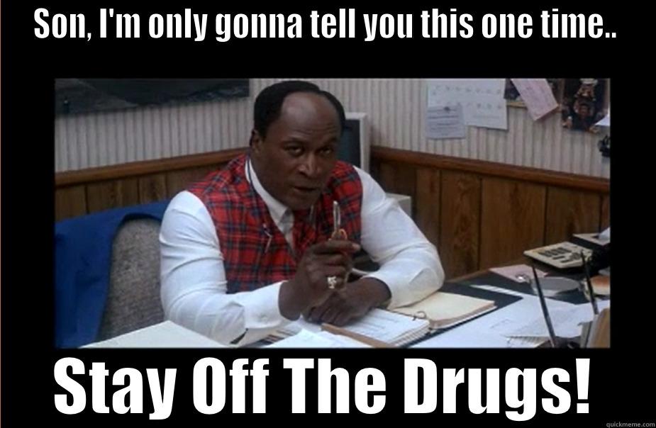 Son Stay Off The Drugs - SON, I'M ONLY GONNA TELL YOU THIS ONE TIME.. STAY OFF THE DRUGS! Misc