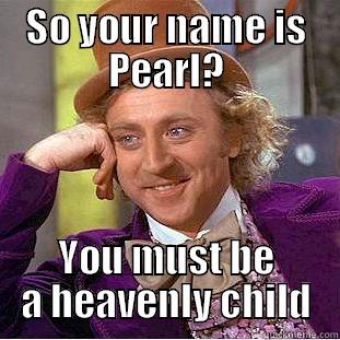 SO YOUR NAME IS PEARL? YOU MUST BE A HEAVENLY CHILD Condescending Wonka