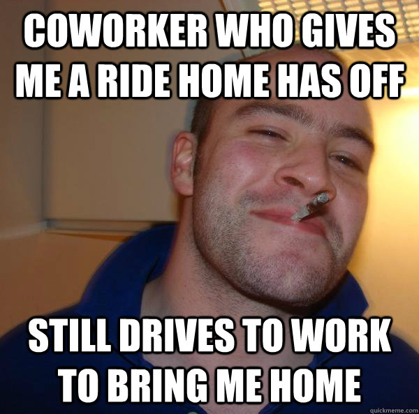 Coworker who gives me a ride home has off still drives to work to bring me home - Coworker who gives me a ride home has off still drives to work to bring me home  Misc