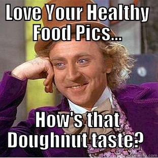 LOVE YOUR HEALTHY FOOD PICS… HOW'S THAT DOUGHNUT TASTE?  Condescending Wonka