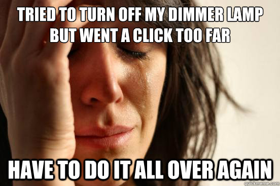 Tried to turn off my dimmer lamp but went a click too far Have to do it all over again  First World Problems