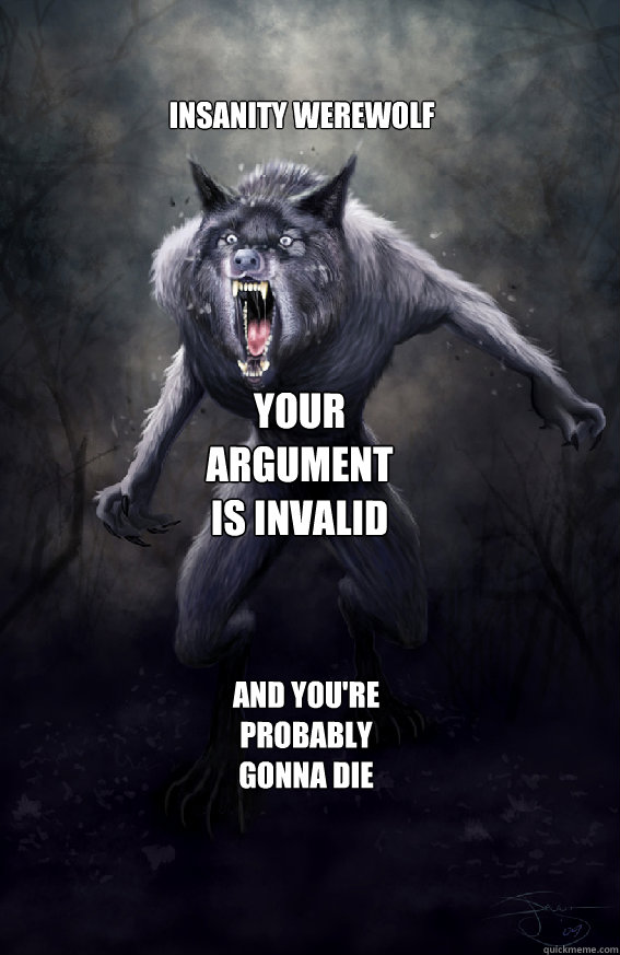 Insanity werewolf Your argument is invalid and you're probably gonna die - Insanity werewolf Your argument is invalid and you're probably gonna die  Insanity Werewolf