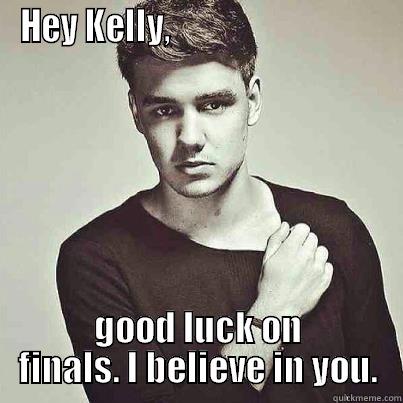 HEY KELLY,                                 GOOD LUCK ON FINALS. I BELIEVE IN YOU. Misc